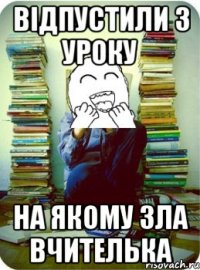 відпустили з уроку на якому зла вчителька