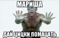 Мариша дай цицки помацать