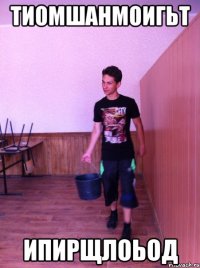 ТИОМШАНМОИГЬТ ИПИРЩЛОЬОД