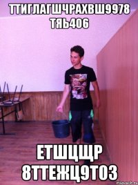 ТТИГЛАГШЧРАХВШ9978 ТЯЬ4О6 ЕТШЦЩР 8ТТЕЖЦ9Т0З