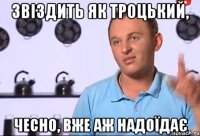 Звіздить як Троцький, чесно, вже аж надоїдає