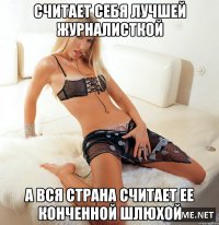 считает себя лучшей журналисткой а вся страна считает ее конченной шлюхой