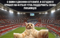 с вами я джонни кэтсвилл, и сегодня я пришел на футбол чтоб поддержать своих любимцев 
