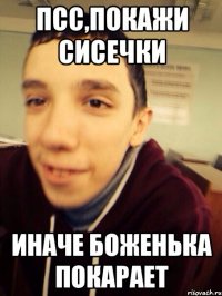 Псс,покажи сисечки иначе боженька покарает