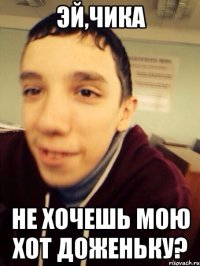 Эй,чика не хочешь мою хот доженьку?
