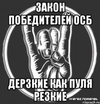 ЗАКОН ПОБЕДИТЕЛЕЙ ОСБ ДЕРЗКИЕ КАК ПУЛЯ РЕЗКИЕ