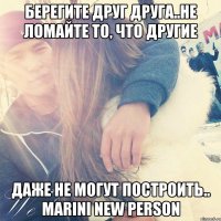 Берегите друг друга..Не ломайте то, что другие даже не могут построить.. MARINI NEW PERSON