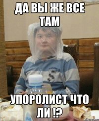 Да вы же все там Упоролист что ли !?
