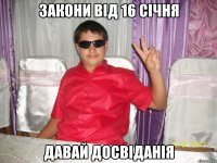 ЗАКОНИ ВІД 16 СІЧНЯ ДАВАЙ ДОСВІДАНІЯ
