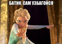 Батик, сам узбагойся 