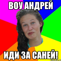 Воу Андрей Иди за Саней!