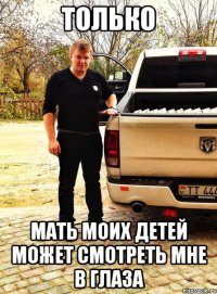 только мать моих детей может смотреть мне в глаза