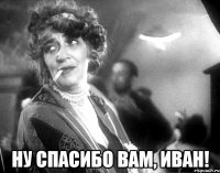  ну спасибо вам, иван!