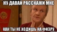 Ну давай расскажи мне Как ты не ходишь на физру