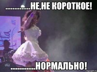 ..............Не,не короткое! ..............Нормально!