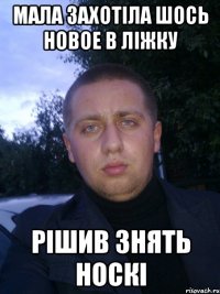 мала захотiла шось новое в лiжку рiшив знять носкi