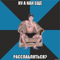 ну а как ещё расслабляться?