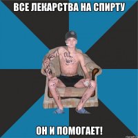 Все лекарства на спирту он и помогает!