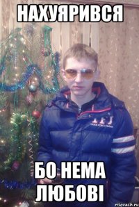 нахуярився бо нема любові