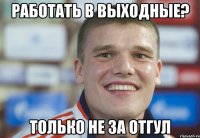 Работать в выходные? только не за отгул