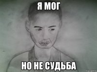 я мог но не судьба