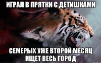 играл в прятки с детишками семерых уже второй месяц ищет весь город
