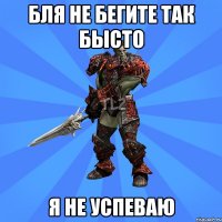 Бля не бегите так бысто Я не успеваю