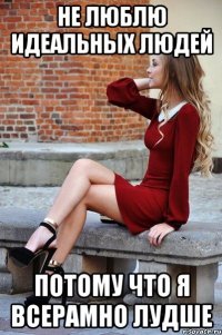 не люблю идеальных людей потому что я всерамно лудше