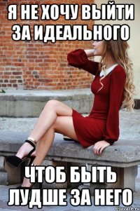 я не хочу выйти за идеального чтоб быть лудше за него