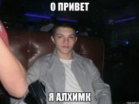 О привет я алхимк