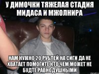 У Димочки тяжелая стадия мидаса и мжолнира Нам нужно 20 рублей на сиги да не хватает помогите кто чем может не будте равнодушными