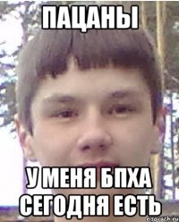 Пацаны у меня бпха сегодня есть