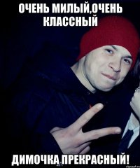 Очень милый,очень классный Димочка прекрасный!