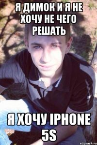 Я димок и я не хочу не чего решать я хочу iphone 5s