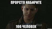 ПРОРСТО НАБИРИТЕ 100 ЧЕЛОВЕК