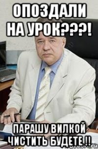 опоздали на урок???! ПАРАШУ ВИЛКОЙ ЧИСТИТЬ БУДЕТЕ !!