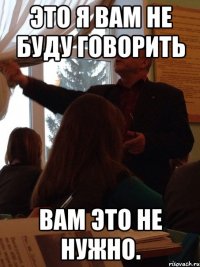 Это я вам не буду говорить вам это не нужно.