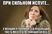 при сильном испуге... у женщин атрофируется небольшая часть мозга, отвечающая за всё.