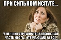 при сильном испуге... у женщин атрофируется небольшая часть мозга... отвечающая за всё.