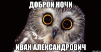 Доброй ночи иван александрович