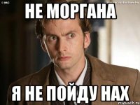 не Моргана Я не пойду нах