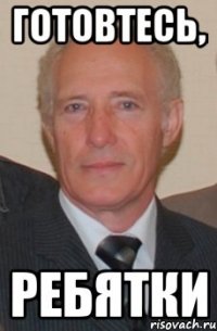 ГОТОВТЕСЬ, РЕБЯТКИ