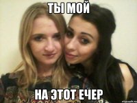 ты мой на этот ечер