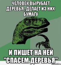 человек вырубает деревья , делает из них бумагу и пишет на ней "спасем деревья"