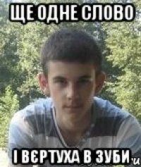 Ще одне слово і вєртуха в зуби