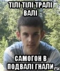 Тілі тілі тралі валі самогон в подвалі гнали
