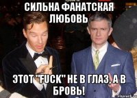 Сильна фанатская любовь этот "Fuck" не в глаз, а в бровь!