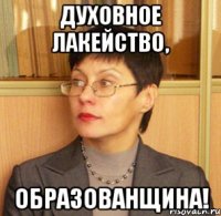 Духовное лакейство, образованщина!