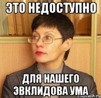 Это недоступно для нашего Эвклидова ума