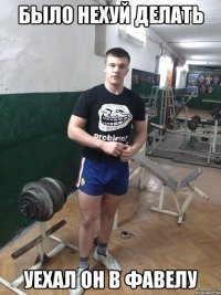 Было нехуй делать Уехал он в фавелу